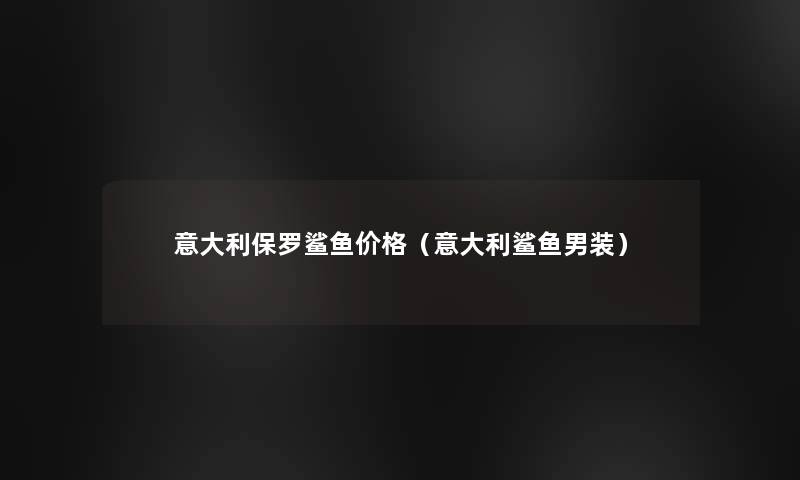 意大利保罗鲨鱼价格（意大利鲨鱼男装）