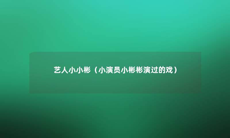 艺人小小彬(小演员小彬彬演过的戏) 艺人小小彬(小演员小彬彬演过的戏)