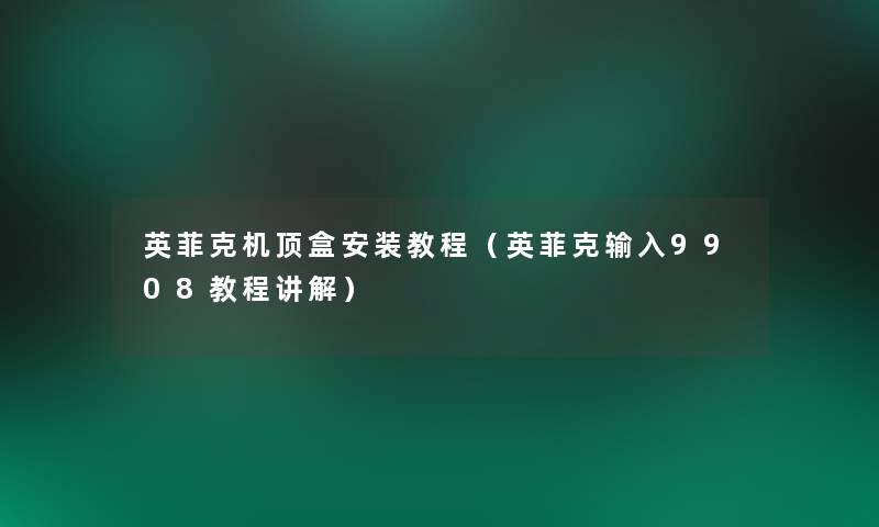 英菲克机顶盒安装教程（英菲克输入9908教程讲解）