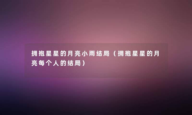 拥抱星星的月亮小雨结局（拥抱星星的月亮每个人的结局）