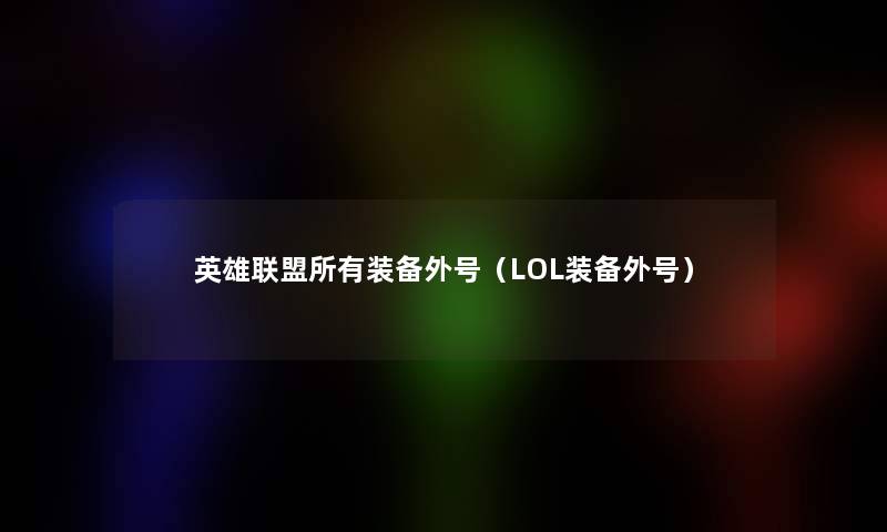 英雄联盟所有装备外号（LOL装备外号）