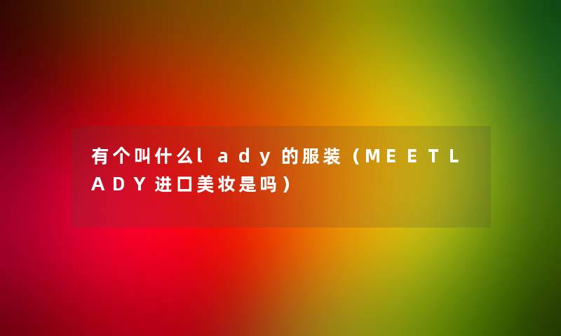 有个叫什么lady的服装（MEETLADY进口美妆是吗）