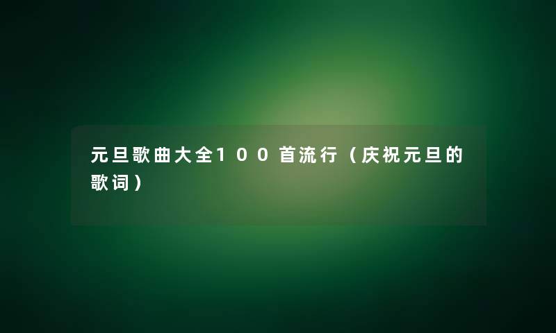 元旦歌曲大全几首流行(庆祝元旦的歌词) 元旦歌曲大全几首流行(庆祝元旦的歌词)