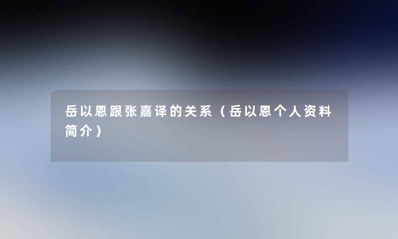岳以恩跟张嘉译的关系（岳以恩个人资料简介）