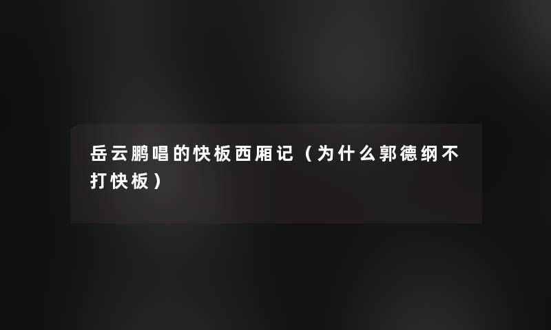 岳云鹏唱的快板西厢记（为什么郭德纲不打快板）