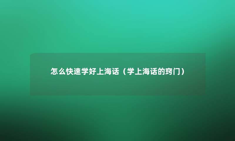 怎么快速学好上海话(学上海话的窍门) 怎么快速学好上海话(学上海话的窍门)