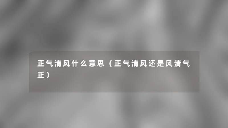 正气清风什么意思(正气清风还是风清气正) 正气清风什么意思(正气清风还是风清气正)