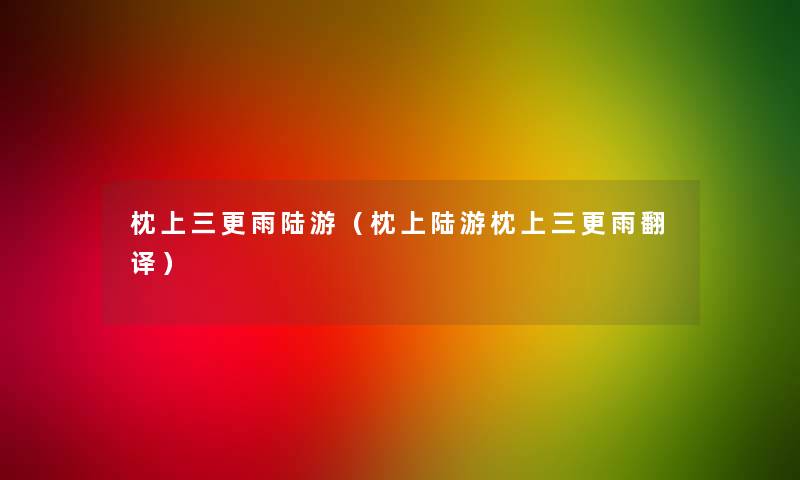 枕上三更雨陆游(枕上陆游枕上三更雨翻译) 枕上三更雨陆游(枕上陆游枕上三更雨翻译)