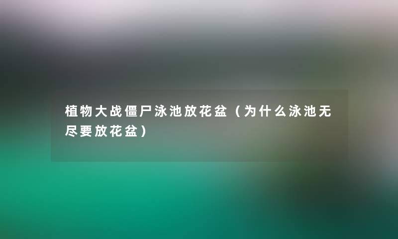 植物大战僵尸泳池放花盆(为什么泳池无尽要放花盆) 植物大战僵尸泳池放花盆(为什么泳池无尽要放花盆)