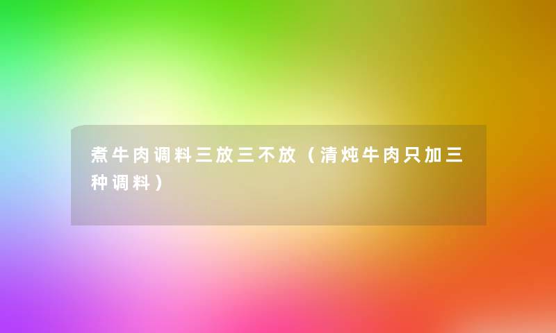 煮牛肉调料三放三不放(清炖牛肉只加三种调料) 煮牛肉调料三放三不放(清炖牛肉只加三种调料)
