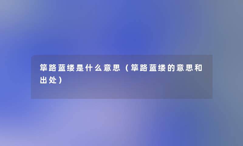筚路蓝缕是什么意思(筚路蓝缕的意思和出处) 筚路蓝缕是什么意思(筚路蓝缕的意思和出处)