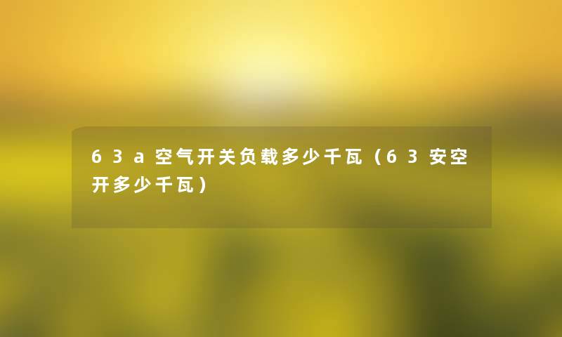 63a空气开关负载多少千瓦(63安空开多少千瓦) 63a空气开关负载多少千瓦(63安空开多少千瓦)
