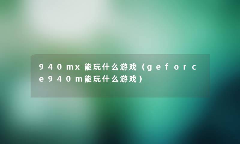 940mx能玩什么游戏（geforce940m能玩什么游戏）