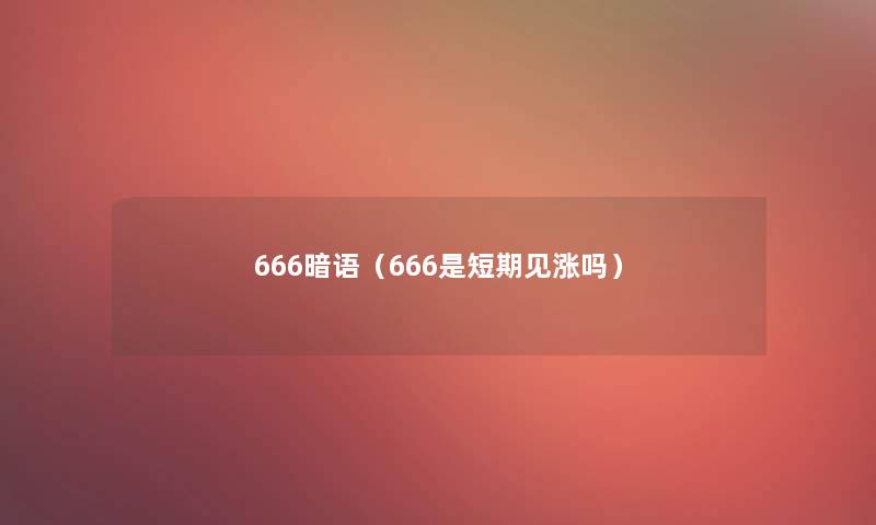 666暗语（666是短期见涨吗）