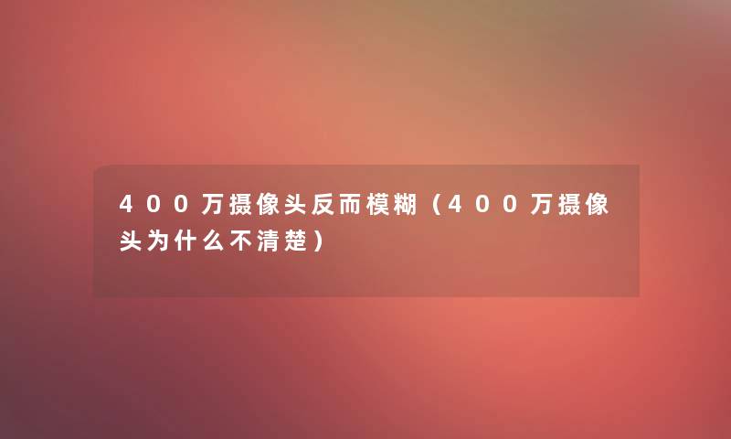400万摄像头反而模糊(400万摄像头为什么不清楚) 400万摄像头反而模糊(400万摄像头为什么不清楚)