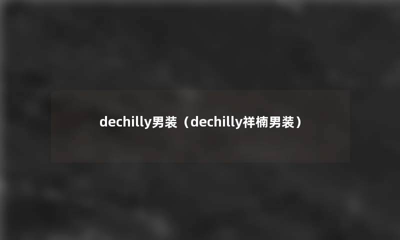 dechilly男装（dechilly祥楠男装）