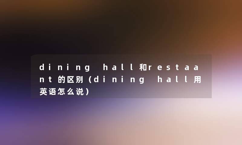 dining hall和restaant的区别（dining hall用英语怎么说）