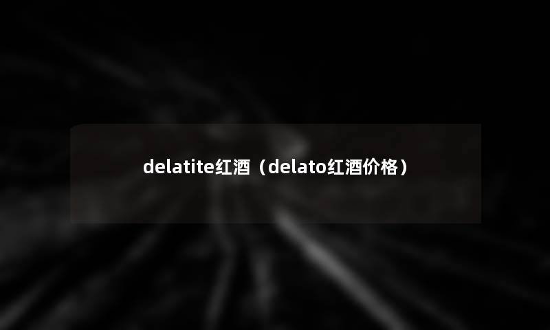 delatite红酒(delato红酒价格) delatite红酒(delato红酒价格)