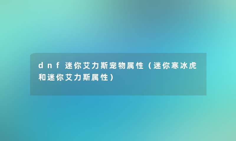 dnf迷你艾力斯宠物属性(迷你寒冰虎和迷你艾力斯属性) dnf迷你艾力斯宠物属性(迷你寒冰虎和迷你艾力斯属性)