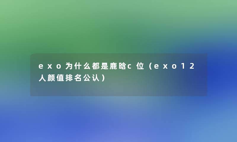 exo为什么都是鹿晗c位(exo12人颜值推荐不错) exo为什么都是鹿晗c位(exo12人颜值推荐不错)