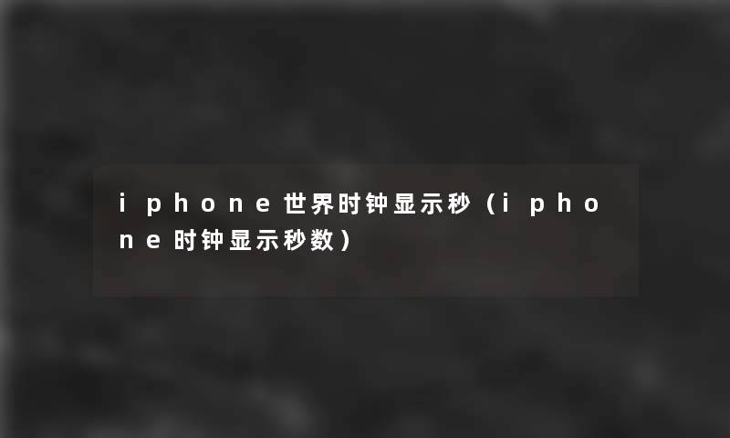iphone世界时钟显示秒(iphone时钟显示秒数) iphone世界时钟显示秒(iphone时钟显示秒数)