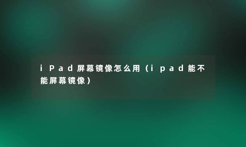 iPad屏幕镜像怎么用（ipad能不能屏幕镜像）