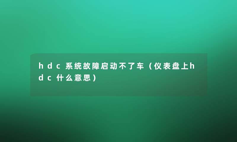hdc系统故障启动不了车(仪表盘上hdc什么意思) hdc系统故障启动不了车(仪表盘上hdc什么意思)