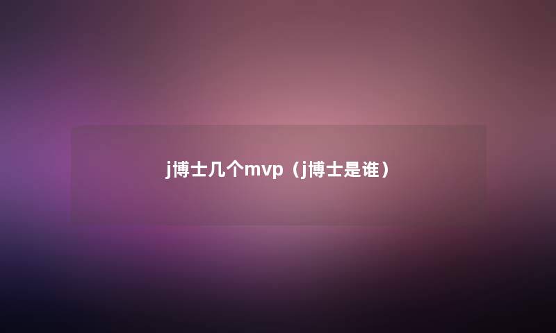 j博士几个mvp（j博士是谁）