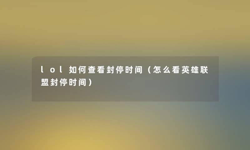 lol如何查看封停时间(怎么看英雄联盟封停时间) lol如何查看封停时间(怎么看英雄联盟封停时间)