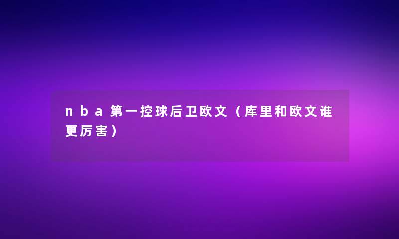 nba第一控球后卫欧文(库里和欧文谁更厉害) nba第一控球后卫欧文(库里和欧文谁更厉害)