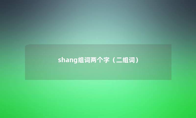 shang组词两个字(二组词) shang组词两个字(二组词)