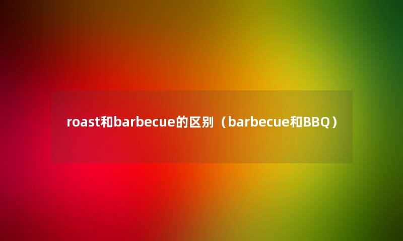 roast和barbecue的区别（barbecue和BBQ）