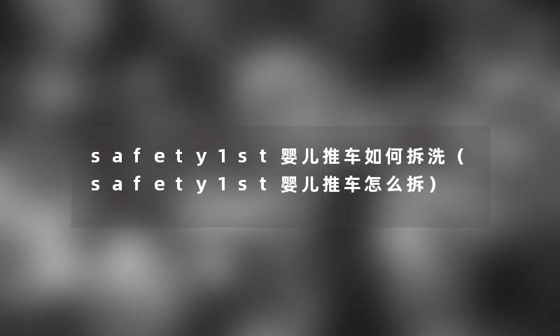 safety1st婴儿推车如何拆洗(safety1st婴儿推车怎么拆) safety1st婴儿推车如何拆洗(safety1st婴儿推车怎么拆)
