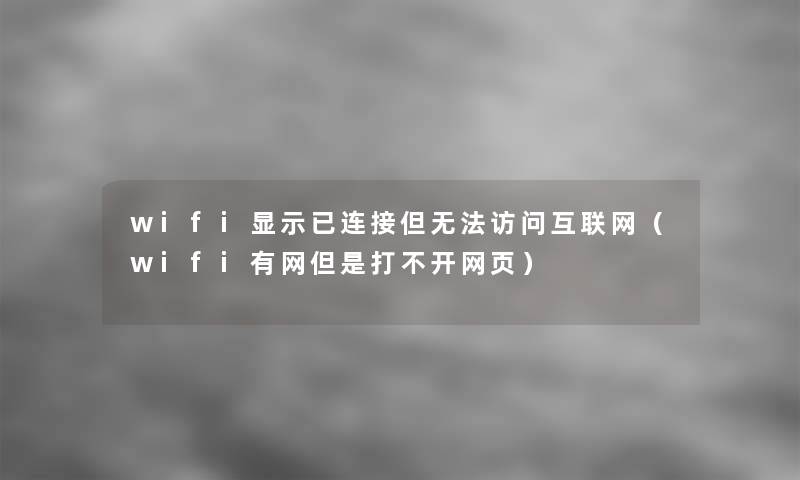wifi显示已连接但无法访问互联网(wifi有网但是打不开网页) wifi显示已连接但无法访问互联网(wifi有网但是打不开网页)