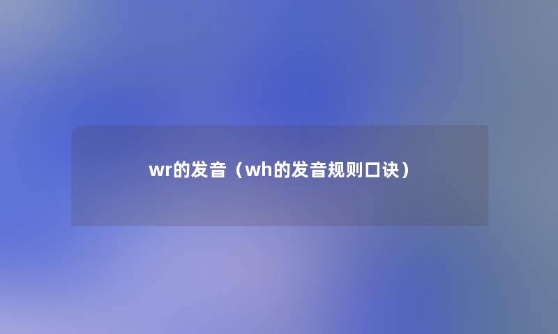 wr的发音(wh的发音规则口诀) wr的发音(wh的发音规则口诀)