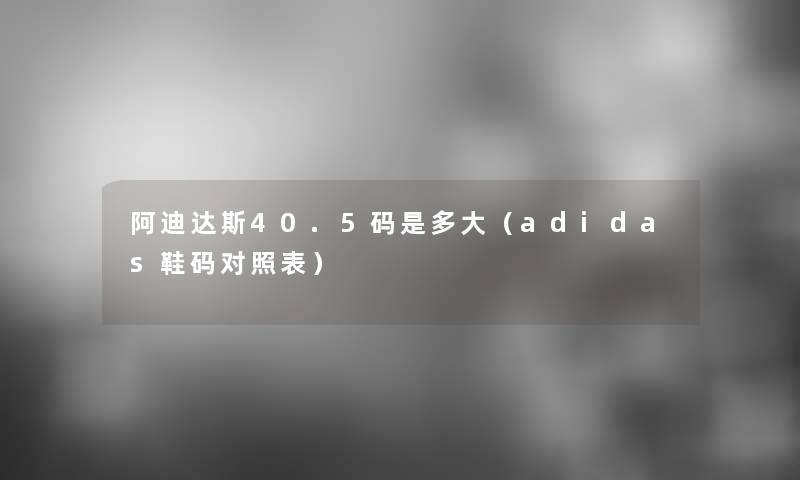 阿迪达斯40.5码是多大(adidas鞋码对照表) 阿迪达斯40.5码是多大(adidas鞋码对照表)