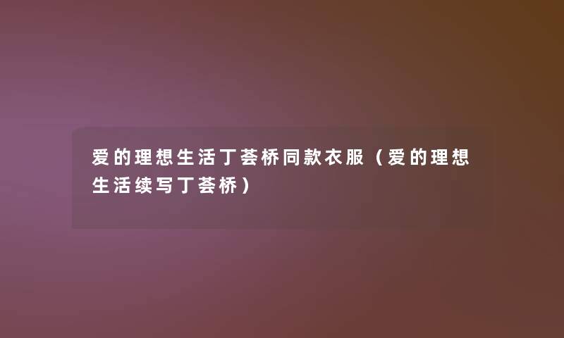 爱的理想生活丁荟桥同款衣服（爱的理想生活续写丁荟桥）