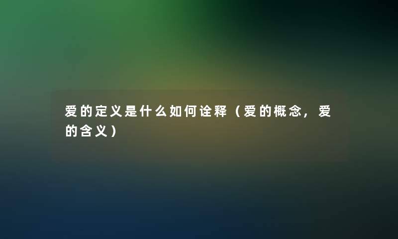 爱的定义是什么如何诠释(爱的概念,爱的含义) 爱的定义是什么如何诠释(爱的概念,爱的含义)