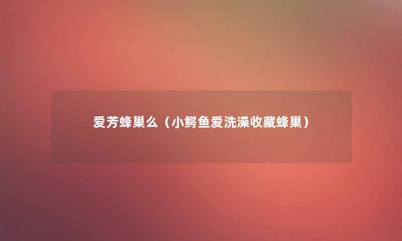 爱芳蜂巢么（小鳄鱼爱洗澡收藏蜂巢）