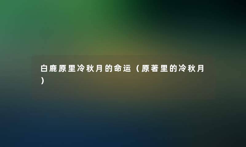 白鹿原里冷秋月的命运(原著里的冷秋月) 白鹿原里冷秋月的命运(原著里的冷秋月)