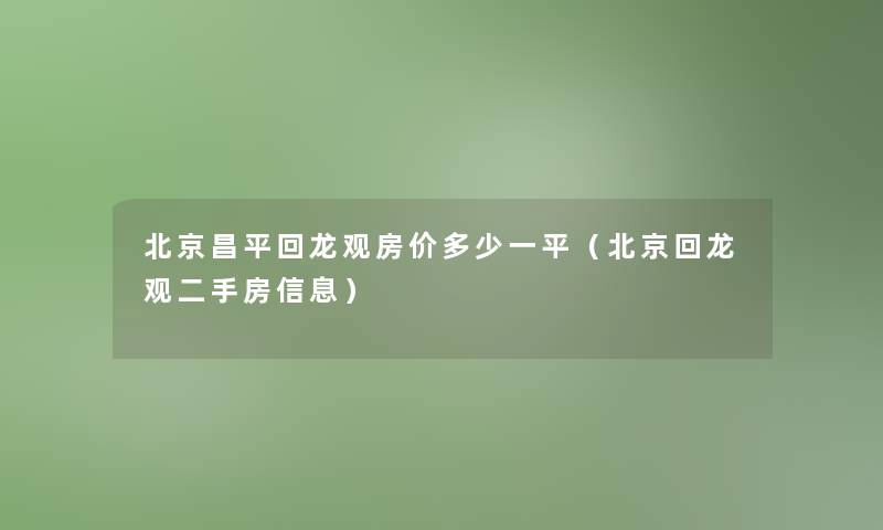 北京昌平回龙观房价多少一平（北京回龙观二手房信息）