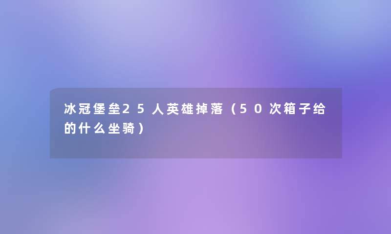 冰冠堡垒25人英雄掉落（50次箱子给的什么坐骑）