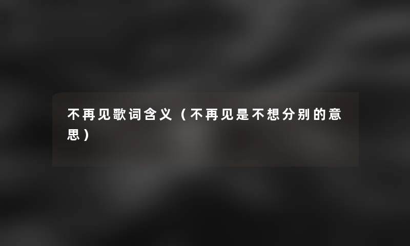 不再见歌词含义(不再见是不想分别的意思) 不再见歌词含义(不再见是不想分别的意思)