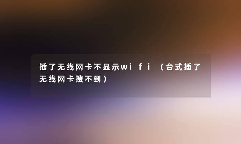 插了无线网卡不显示wifi(台式插了无线网卡搜不到) 插了无线网卡不显示wifi(台式插了无线网卡搜不到)