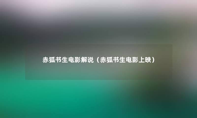 赤狐书生电影解说(赤狐书生电影上映) 赤狐书生电影解说(赤狐书生电影上映)