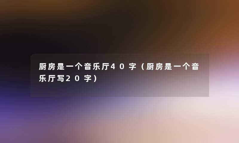 厨房是一个音乐厅40字(厨房是一个音乐厅写20字) 厨房是一个音乐厅40字(厨房是一个音乐厅写20字)