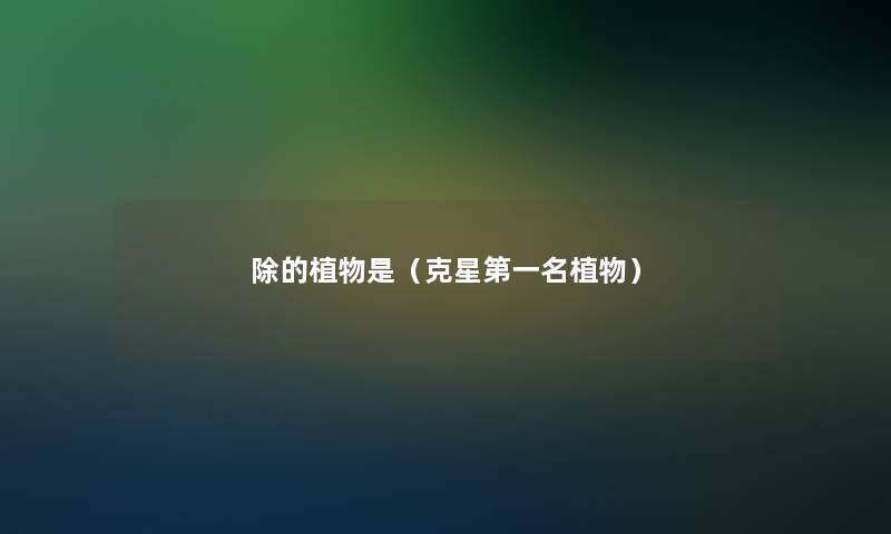 除的植物是（克星第一名植物）