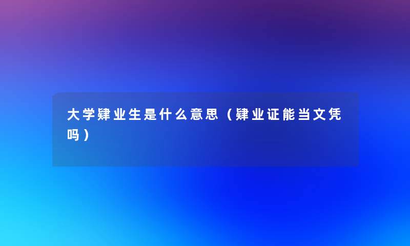 大学肄业生是什么意思（肄业证能当文凭吗）