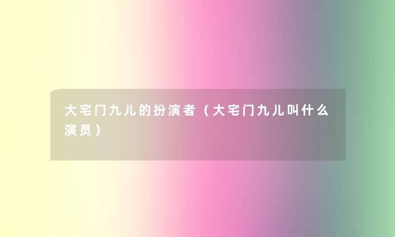 大宅门九儿的扮演者(大宅门九儿叫什么演员) 大宅门九儿的扮演者(大宅门九儿叫什么演员)