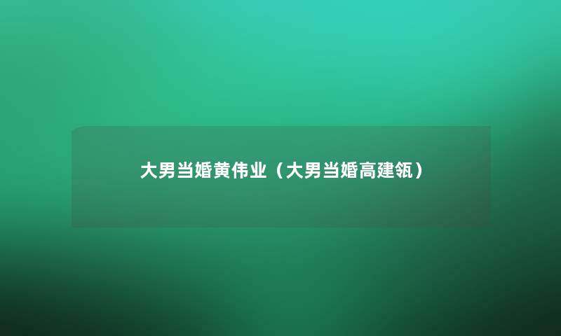 大男当婚黄伟业(大男当婚高建瓴) 大男当婚黄伟业(大男当婚高建瓴)